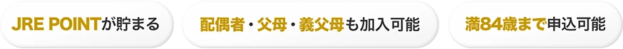 JRE POINTが貯まる 配偶者・父母・養父母も加入可能 満84歳まで申込可能
