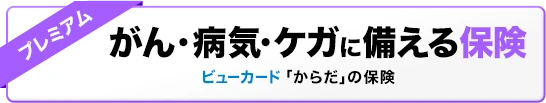 がん・病気・ケガに備える保険 ビューカード「からだ」の保険《プレミアムプラン》