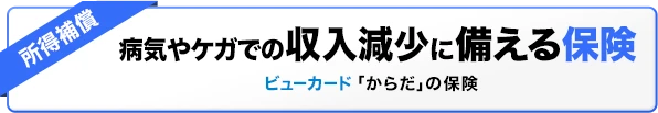 病気やケガでの収入減少に備える保険 ビューカード「からだ」の保険《所得補償プラン》
